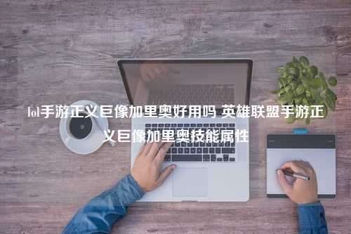 lol手游正义巨像加里奥好用吗 英雄联盟手游正义巨像加里奥技能属性