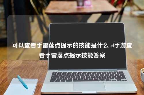 可以查看手雷落点提示的技能是什么 cf手游查看手雷落点提示技能答案