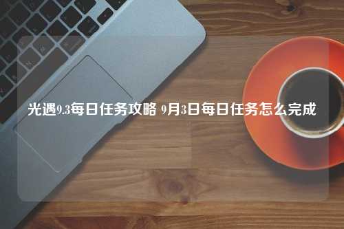 光遇9.3每日任务攻略 9月3日每日任务怎么完成