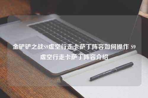 金铲铲之战S9虚空行走卡萨丁阵容如何操作 S9虚空行走卡萨丁阵容介绍