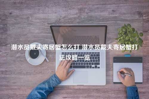 潜水员戴夫寄居蟹怎么打 潜水员戴夫寄居蟹打法攻略一览