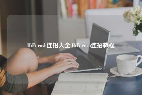 HiFi rush连招大全,HiFi rush连招教程