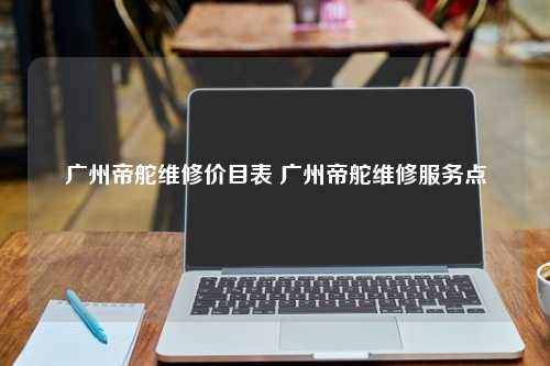 广州帝舵维修价目表 广州帝舵维修服务点