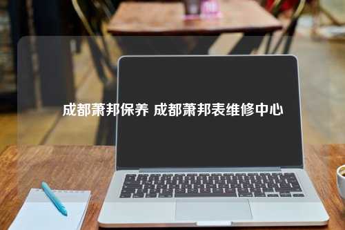 成都萧邦保养 成都萧邦表维修中心