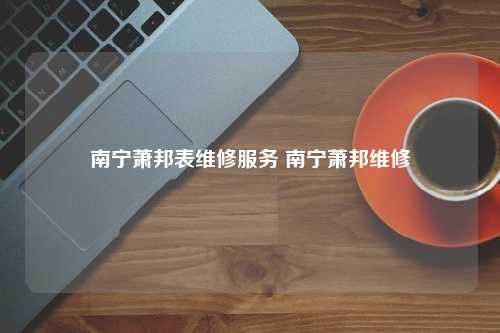 南宁萧邦表维修服务 南宁萧邦维修