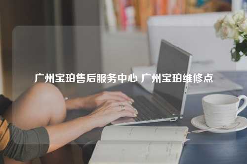 广州宝珀售后服务中心 广州宝珀维修点