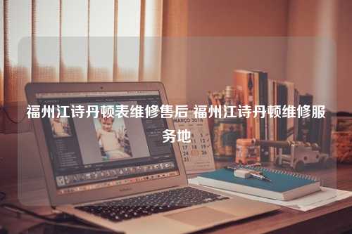 福州江诗丹顿表维修售后 福州江诗丹顿维修服务地